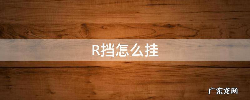 手动挡r挡怎么挂 R挡怎么挂