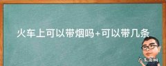 火车上可以带烟吗 火车上可以带烟吗 可以带几包