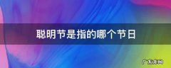 聪明节是指的是哪个节日 聪明节是指的哪个节日