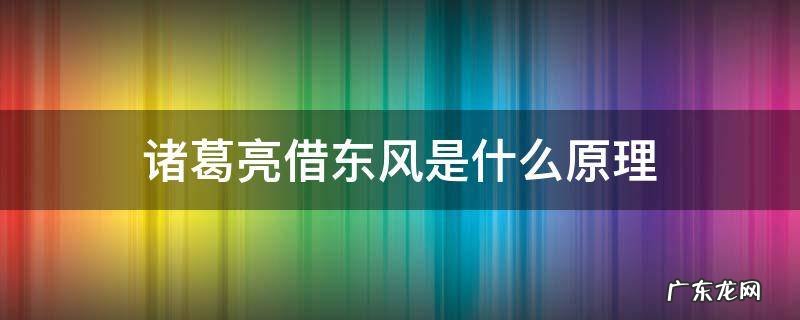 诸葛亮借东风是什么原理 诸葛亮借东风的原理