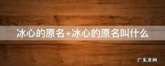 冰心的原名 冰心的原名叫什么名