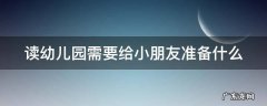 读幼儿园要带什么 读幼儿园需要给小朋友准备什么