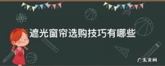 遮光窗帘选什么布料好 遮光窗帘选购技巧有哪些