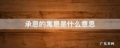 承恩的意思有什么含义 承恩的寓意是什么意思
