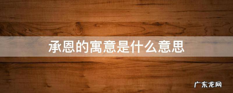 承恩的意思有什么含义 承恩的寓意是什么意思