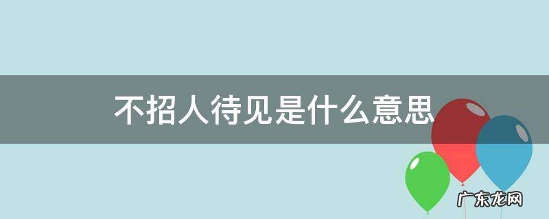 不招人待见是什么意思 不招见和不待见意思一样吗