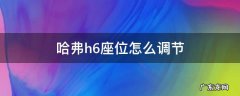 哈弗h6座位怎么调节 哈弗h6的座位怎么调