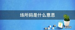 健康码上显示请扫场所码是什么意思 场所码是什么意思