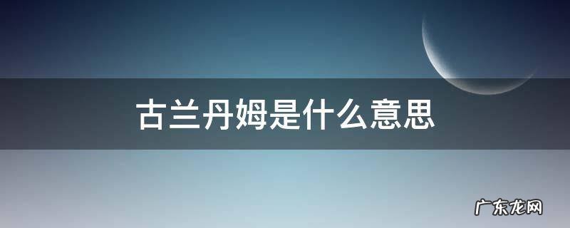 古兰丹穆什么意思 古兰丹姆是什么意思