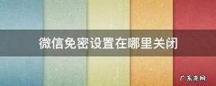 微信免密设置在哪里关闭 微信怎么关闭免密设置