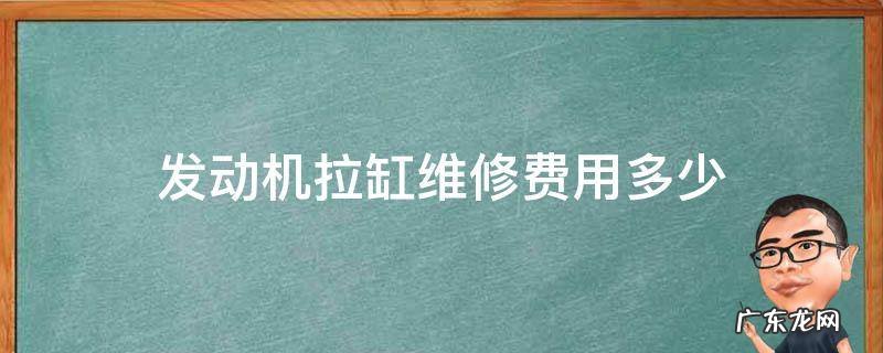 汽车发动机拉缸维修需要多少钱 发动机拉缸维修费用多少