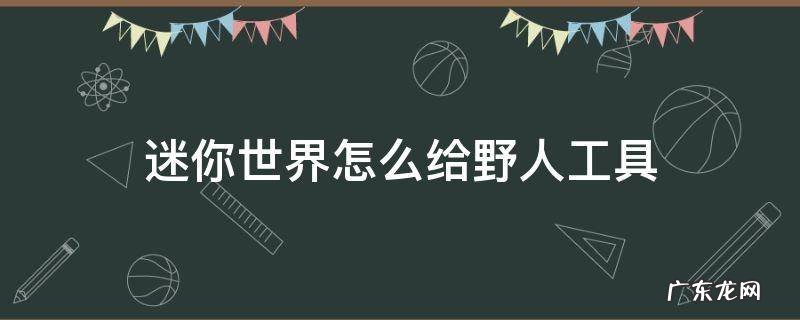迷你世界怎么给野人工具 迷你世界怎么给野人工具手机版