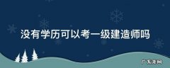 没有工程类学历可以考一级建造师吗 没有学历可以考一级建造师吗