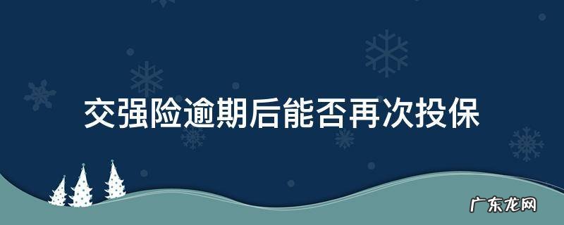 交强险逾期后能否再次投保 交强险过期三个月会怎样