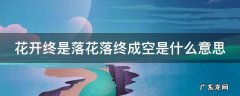 花开终是落花落终成空是什么意思 花开终是落花落终成空下一句是什么