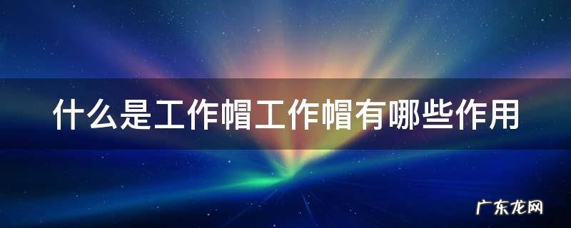 工作帽佩戴标准图片 什么是工作帽工作帽有哪些作用