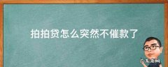 拍拍贷怎么突然不催款了发啦律师函 拍拍贷怎么突然不催款了