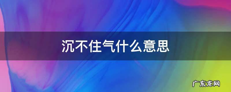 沉不住气是什么 沉不住气什么意思