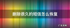 短信删除很久了怎么找回 删除很久的短信怎么恢复