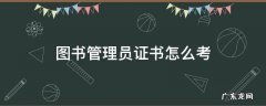 图书管理员证书怎么考 图书管理员 考证