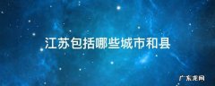 江苏包括哪些城市和县 江苏的市和县分别是什么