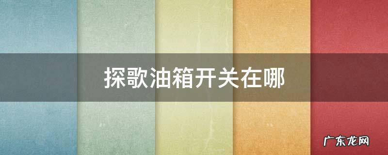 探歌油箱开关在哪 探歌的油箱开关在哪里