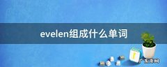 evelen组成什么单词 evomal可以组成什么单词