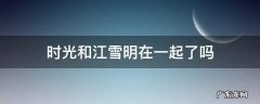 时光和江雪明在一起了吗 时光跟江雪明