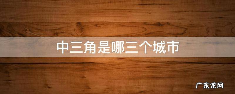中三角是哪三个城市简称 中三角是哪三个城市