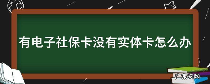 有电子社保卡没有实体卡怎么办 有电子社保卡没实体社保卡