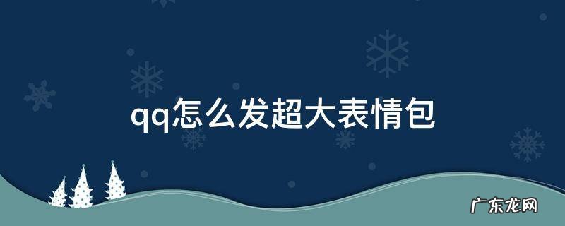 Qq怎么发超大表情包 qq怎么发超大表情包