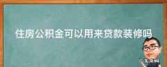 住房公积金可以用来贷款装修吗现在 住房公积金可以用来贷款装修吗