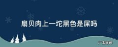 扇贝后面一团黑色的是屎还是肉 扇贝肉上一坨黑色是屎吗