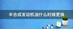 半合成发动机油什么时候更换 汽车发动机半合成机油多久更换