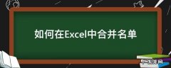如何在Excel中合并名单 excel如何合并单元格