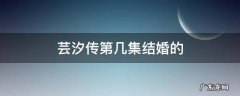 芸汐传第几集结婚的 芸汐传韩芸汐结婚在哪一集