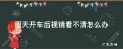 雨天开车后视镜看不清怎么办 雨天开车后视镜看不清怎么办?