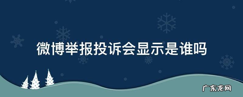 微博投诉会被知道是谁投诉的吗 微博举报投诉会显示是谁吗