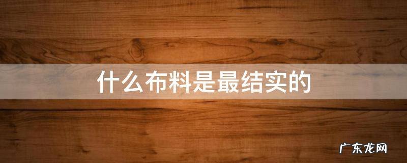 什么布料是最结实的 什么样的布料最结实