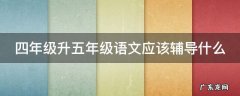 四年级升五年级语文应该辅导什么