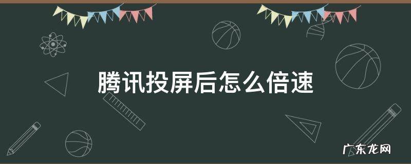 腾讯投屏后怎么倍速播放 腾讯投屏后怎么倍速