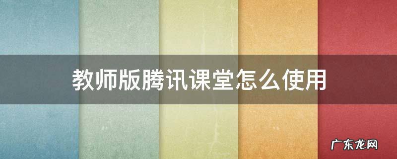 腾讯课堂老师版操作指南 教师版腾讯课堂怎么使用
