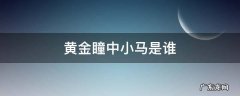 黄金瞳中小马到底是谁 黄金瞳中小马是谁