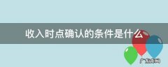 收入时点确认的条件是什么 收入的确认时点为