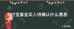 支付宝基金买入待确认什么意思 支付宝基金买入待确认什么意思呀