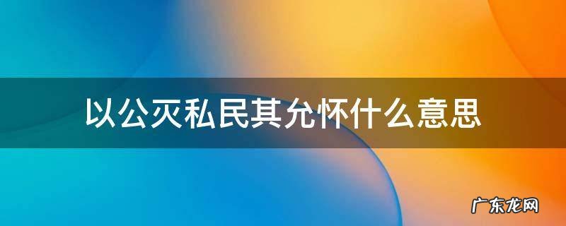 尚书有以公灭私民其允怀体现什么思想 以公灭私民其允怀什么意思