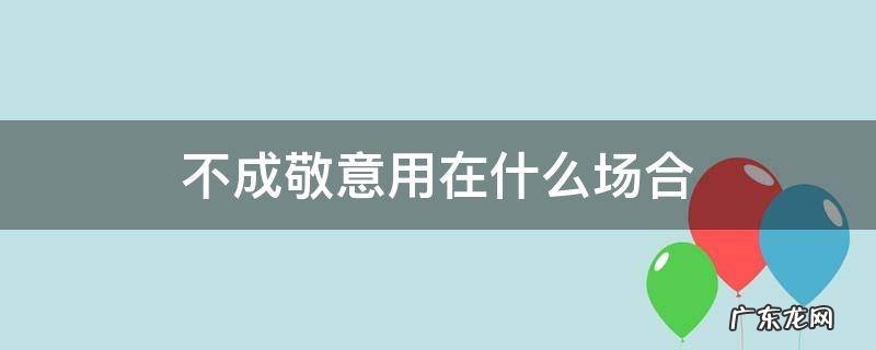 不适合敬礼的场合 不成敬意用在什么场合