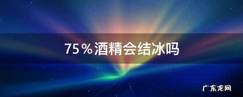 75%的酒精会结冰吗 75%酒精会结冰吗