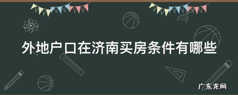 外地户口济南购房条件济南吧 外地户口在济南买房条件有哪些