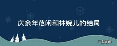 余庆年范闲跟林婉儿结局 庆余年范闲和林婉儿的结局